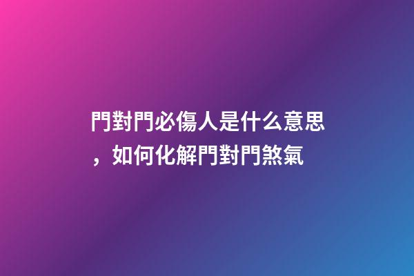 門對門必傷人是什么意思，如何化解門對門煞氣