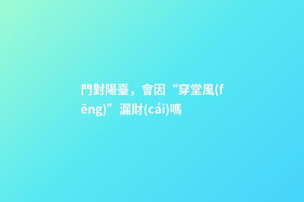 門對陽臺，會因“穿堂風(fēng)”漏財(cái)嗎