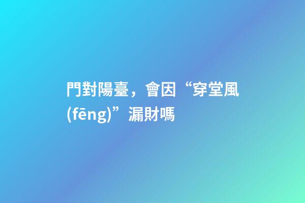 門對陽臺，會因“穿堂風(fēng)”漏財嗎