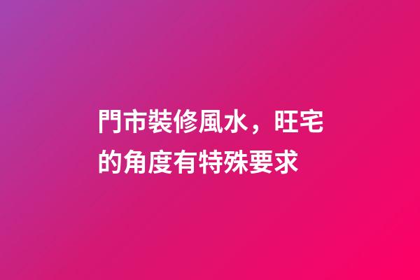 門市裝修風水，旺宅的角度有特殊要求