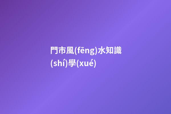 門市風(fēng)水知識(shí)學(xué)