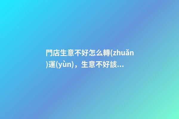 門店生意不好怎么轉(zhuǎn)運(yùn)，生意不好該怎么辦