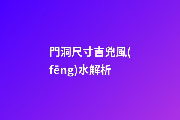 門洞尺寸吉兇風(fēng)水解析