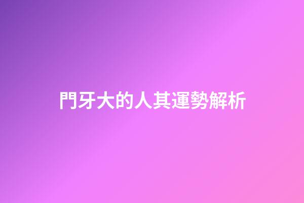 門牙大的人其運勢解析