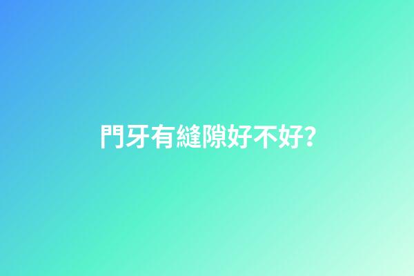 門牙有縫隙好不好？