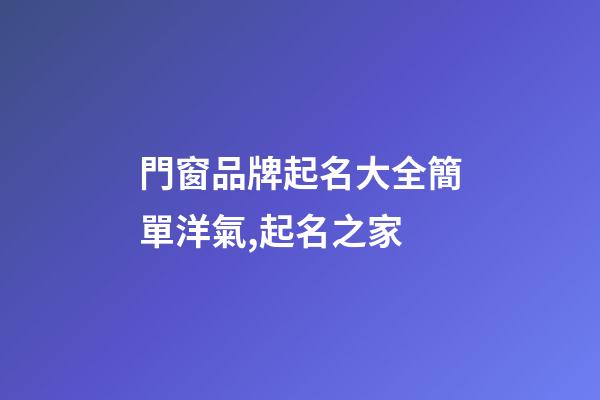 門窗品牌起名大全簡單洋氣,起名之家-第1張-商標起名-玄機派