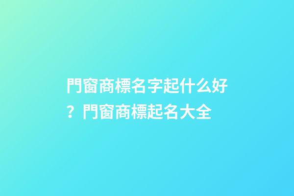 門窗商標名字起什么好？門窗商標起名大全
