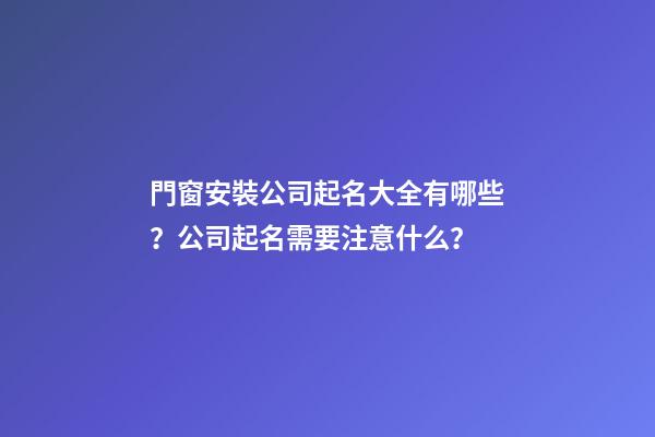 門窗安裝公司起名大全有哪些？公司起名需要注意什么？-第1張-公司起名-玄機(jī)派