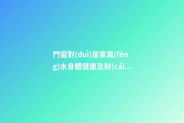 門窗對(duì)居家風(fēng)水身體健康及財(cái)運(yùn)影響詳解