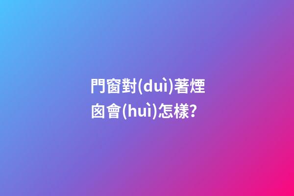 門窗對(duì)著煙囪會(huì)怎樣？