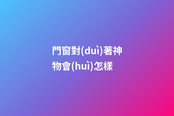 門窗對(duì)著神物會(huì)怎樣