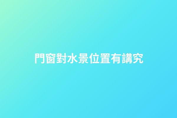 門窗對水景位置有講究