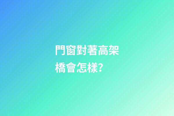 門窗對著高架橋會怎樣？