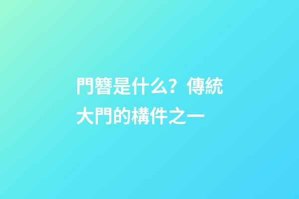 門簪是什么？傳統大門的構件之一
