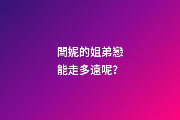 閆妮的姐弟戀能走多遠呢？