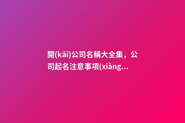 開(kāi)公司名稱大全集，公司起名注意事項(xiàng)？-第1張-公司起名-玄機(jī)派