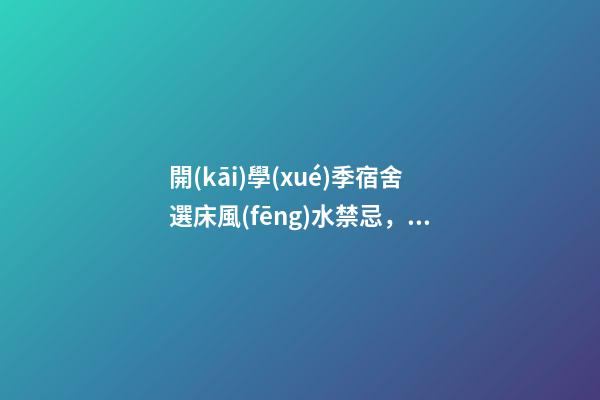 開(kāi)學(xué)季宿舍選床風(fēng)水禁忌，床鋪有哪些講究