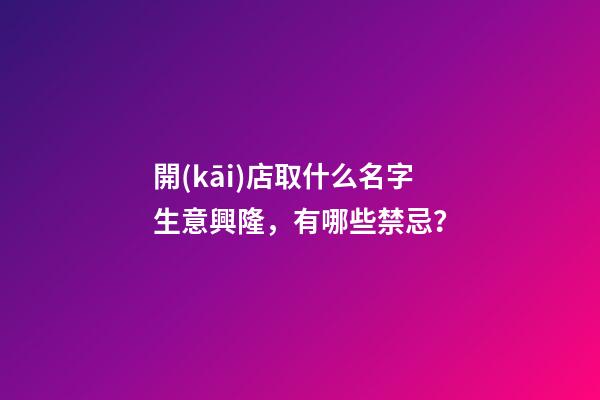 開(kāi)店取什么名字生意興隆，有哪些禁忌？