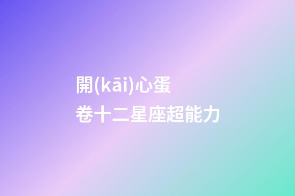 開(kāi)心蛋卷十二星座超能力