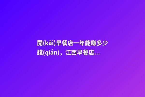 開(kāi)早餐店一年能賺多少錢(qián)，江西早餐店利用“免費(fèi)早餐”-第1張-觀點(diǎn)-玄機(jī)派