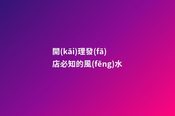 開(kāi)理發(fā)店必知的風(fēng)水