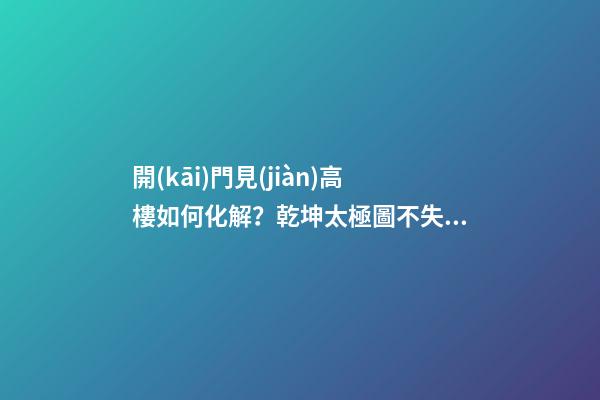 開(kāi)門見(jiàn)高樓如何化解？乾坤太極圖不失為好的選擇