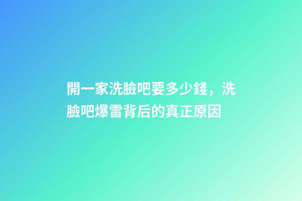 開一家洗臉吧要多少錢，洗臉吧爆雷背后的真正原因-第1張-觀點-玄機派