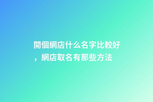 開個網店什么名字比較好，網店取名有那些方法