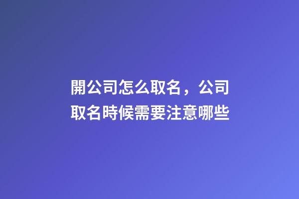 開公司怎么取名，公司取名時候需要注意哪些-第1張-公司起名-玄機派