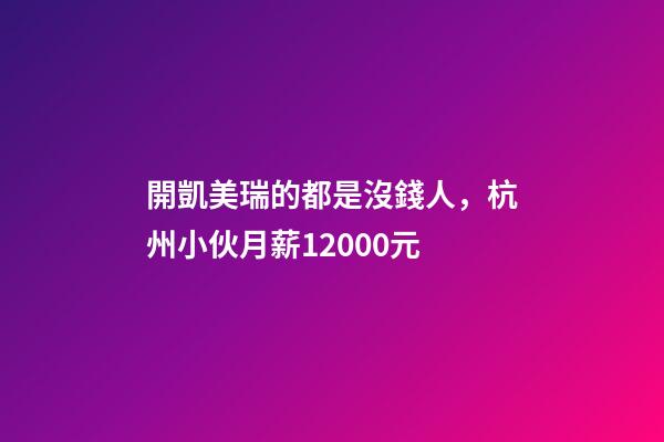開凱美瑞的都是沒錢人，杭州小伙月薪12000元-第1張-觀點-玄機派