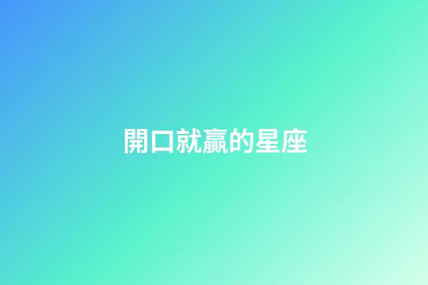 開口就贏的星座-第1張-星座運勢-玄機派
