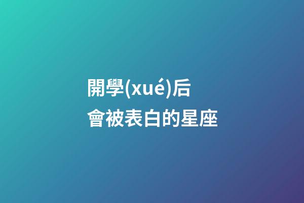 開學(xué)后會被表白的星座