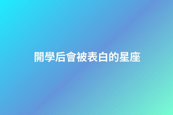 開學后會被表白的星座-第1張-星座運勢-玄機派