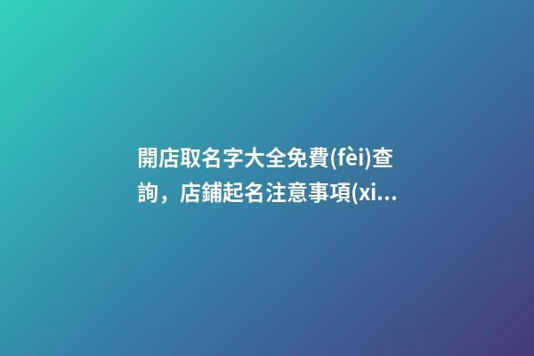 開店取名字大全免費(fèi)查詢，店鋪起名注意事項(xiàng)