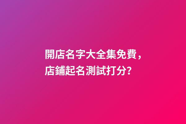 開店名字大全集免費，店鋪起名測試打分？