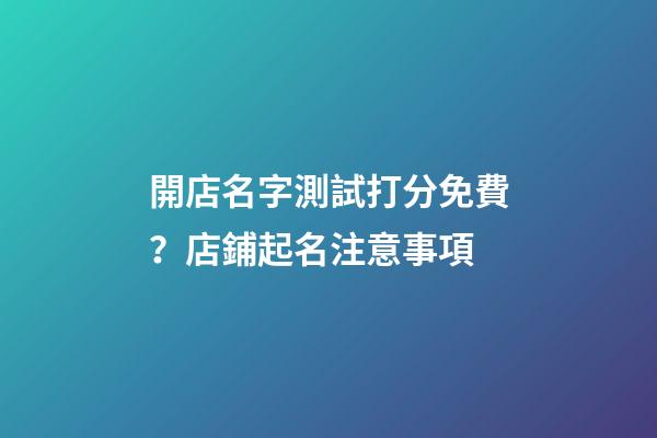 開店名字測試打分免費？店鋪起名注意事項-第1張-店鋪起名-玄機派