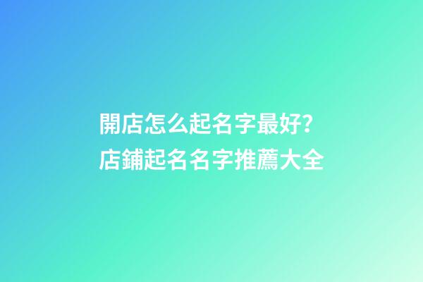 開店怎么起名字最好？店鋪起名名字推薦大全