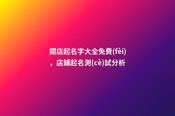 開店起名字大全免費(fèi)，店鋪起名測(cè)試分析
