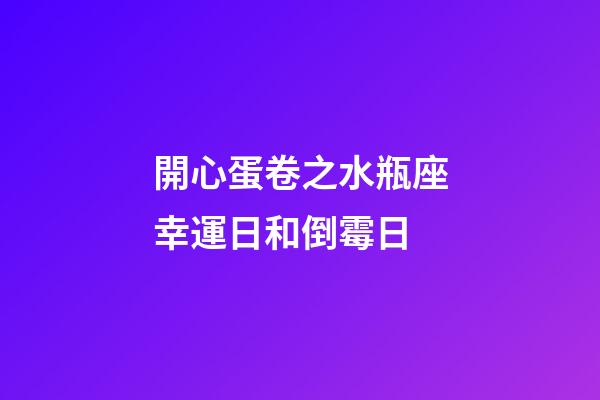 開心蛋卷之水瓶座幸運日和倒霉日-第1張-星座運勢-玄機派