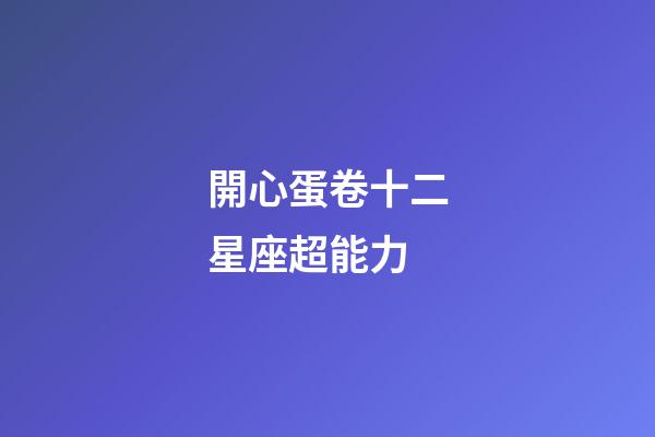 開心蛋卷十二星座超能力-第1張-星座運勢-玄機派