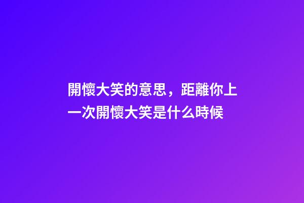 開懷大笑的意思，距離你上一次開懷大笑是什么時候-第1張-觀點-玄機派
