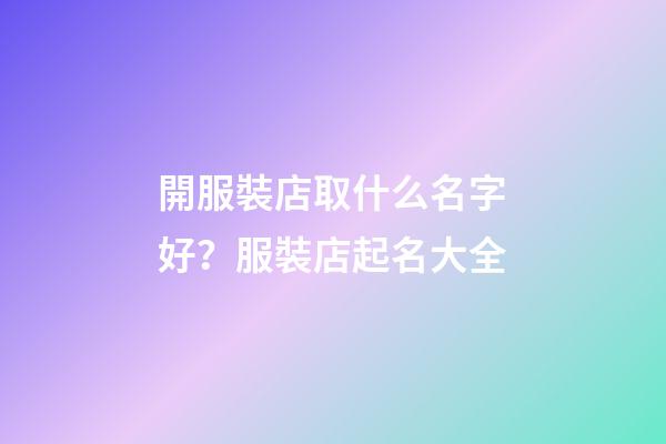開服裝店取什么名字好？服裝店起名大全