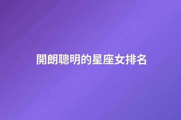 開朗聰明的星座女排名-第1張-星座運勢-玄機派