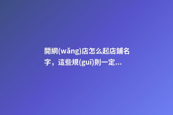 開網(wǎng)店怎么起店鋪名字，這些規(guī)則一定要把握！