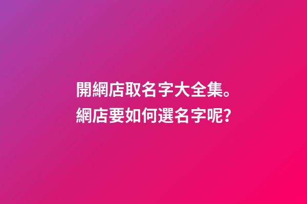 開網店取名字大全集。網店要如何選名字呢？