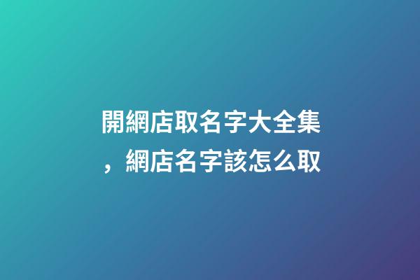開網店取名字大全集，網店名字該怎么取-第1張-店鋪起名-玄機派