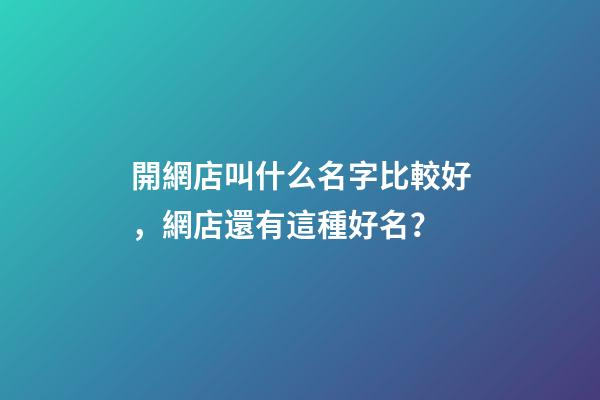 開網店叫什么名字比較好，網店還有這種好名？-第1張-店鋪起名-玄機派