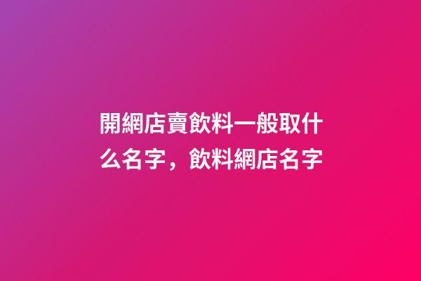 開網店賣飲料一般取什么名字，飲料網店名字-第1張-店鋪起名-玄機派