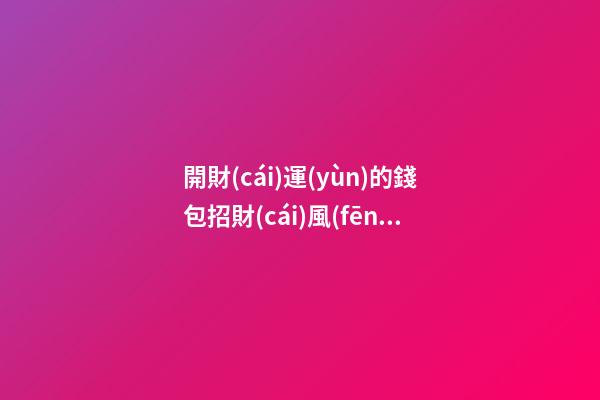 開財(cái)運(yùn)的錢包招財(cái)風(fēng)水小妙招