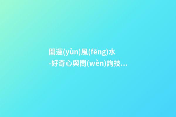 開運(yùn)風(fēng)水-好奇心與問(wèn)詢技巧可幫你租到吉屋